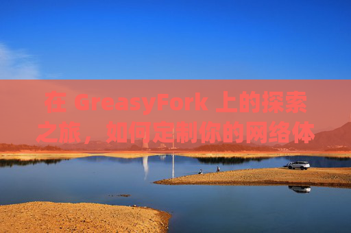 在 GreasyFork 上的探索之旅，如何定制你的网络体验